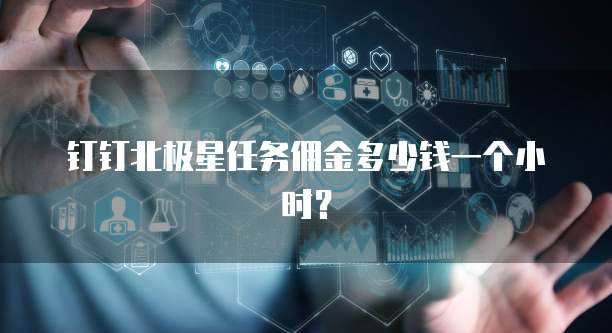 钉钉北极星任务佣金多少钱一个小时?