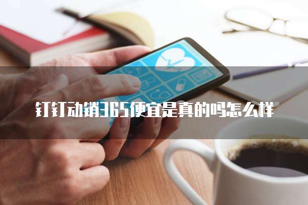 钉钉动销365便宜是真的吗怎么样