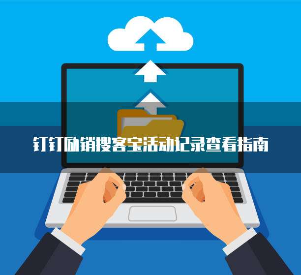 钉钉励销搜客宝活动记录查看指南