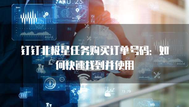 钉钉北极星任务购买订单号码:如何快速找到并使用