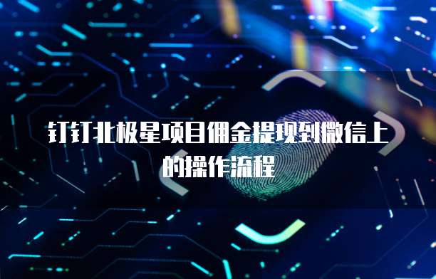 钉钉北极星项目佣金提现到微信上的操作流程