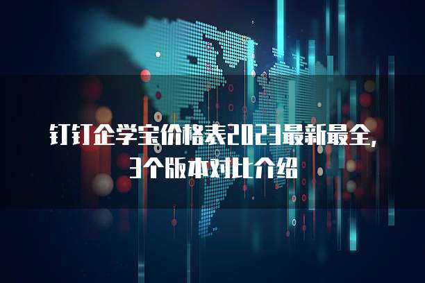 钉钉企学宝价格表2023最新最全，3个版本对比介绍