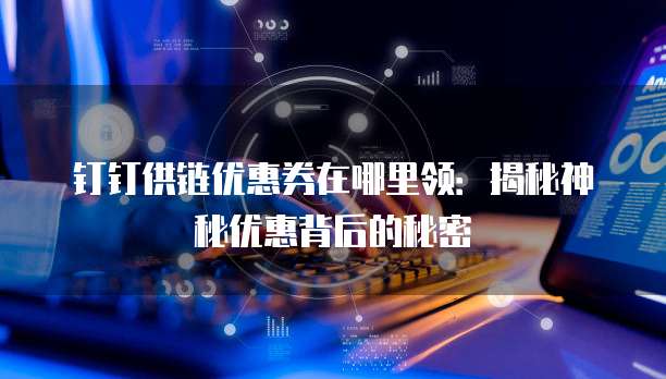 钉钉供链优惠券在哪里领:揭秘神秘优惠背后的秘密