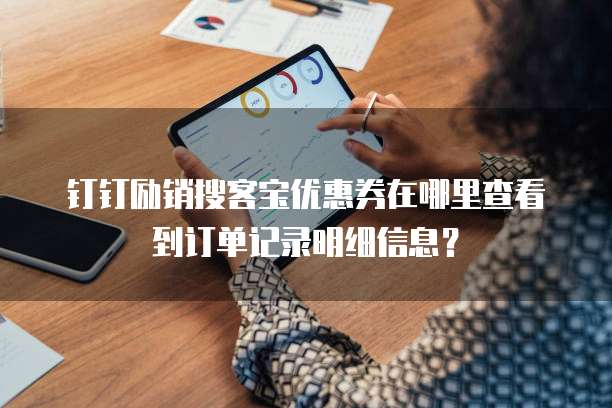 钉钉励销搜客宝优惠券在哪里查看到订单记录明细信息?