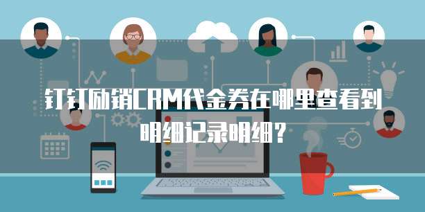 钉钉励销CRM代金券在哪里查看到明细记录明细?