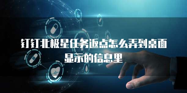 钉钉北极星任务返点怎么弄到桌面显示的信息里