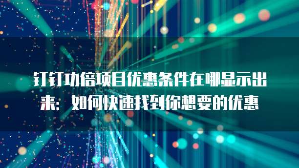 钉钉功倍项目优惠条件在哪显示出来:如何快速找到你想要的优惠