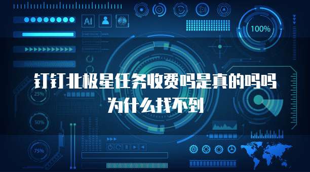 钉钉北极星任务收费吗是真的吗吗为什么找不到