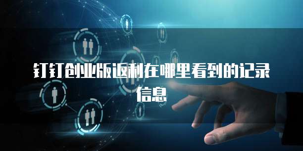 钉钉创业版返利在哪里看到的记录信息