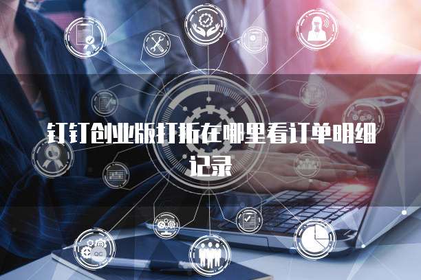 钉钉创业版打折在哪里看订单明细记录