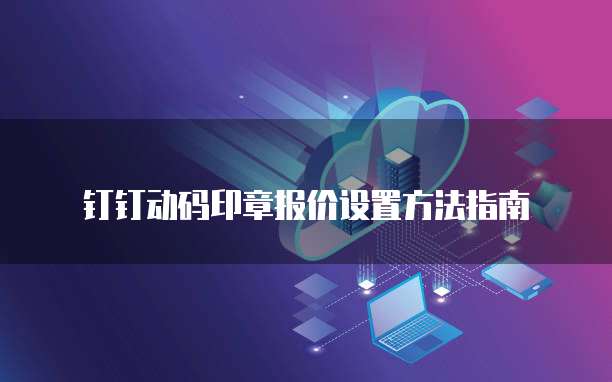 钉钉动码印章报价设置方法指南