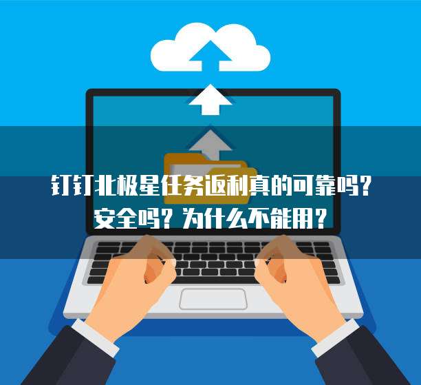 钉钉北极星任务返利真的可靠吗?安全吗?为什么不能用?