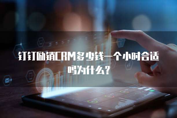 钉钉励销CRM多少钱一个小时合适吗为什么?