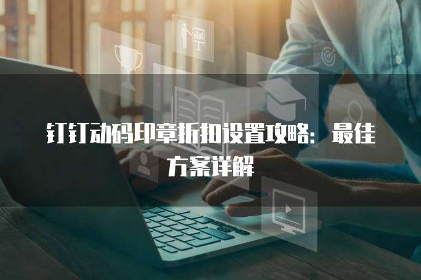 钉钉动码印章折扣设置攻略:最佳方案详解