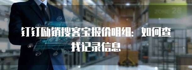 钉钉励销搜客宝报价明细：如何查找记录信息
