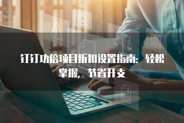 钉钉功倍项目折扣设置指南:轻松掌握,节省开支