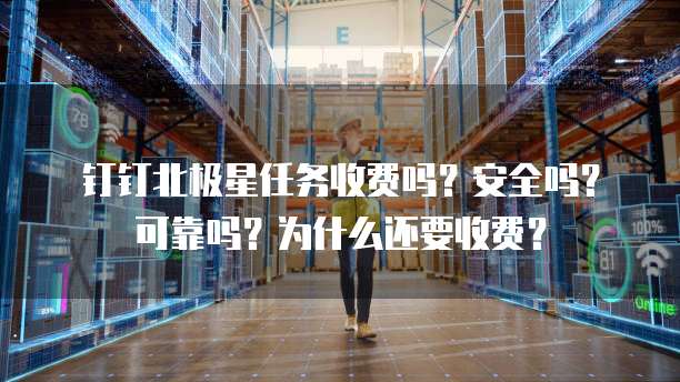 钉钉北极星任务收费吗?安全吗?可靠吗?为什么还要收费?