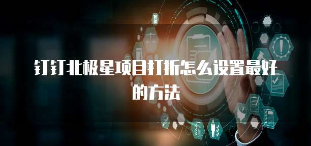 钉钉北极星项目打折怎么设置最好的方法