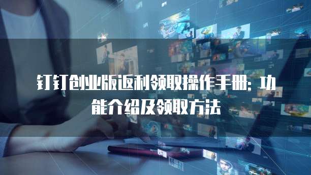 钉钉创业版返利领取操作手册: 功能介绍及领取方法