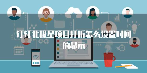 钉钉北极星项目打折怎么设置时间的显示