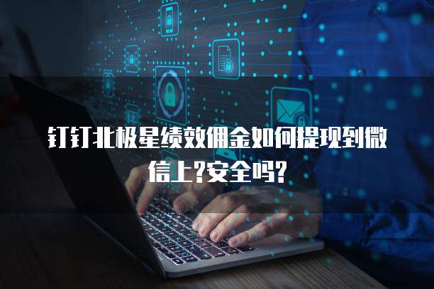 钉钉北极星绩效佣金如何提现到微信上?安全吗?
