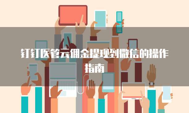 钉钉医管云佣金提现到微信的操作指南