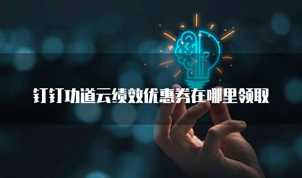 钉钉功道云绩效优惠券在哪里领取