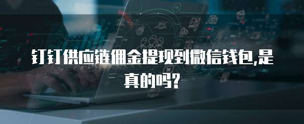 钉钉供应链佣金提现到微信钱包,是真的吗?