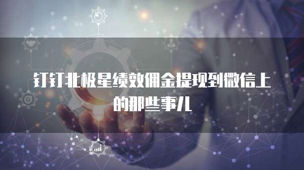 钉钉北极星绩效佣金提现到微信上的那些事儿