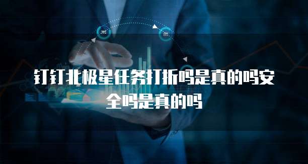 钉钉北极星任务打折吗是真的吗安全吗是真的吗