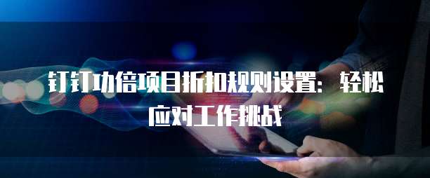 钉钉功倍项目折扣规则设置：轻松应对工作挑战