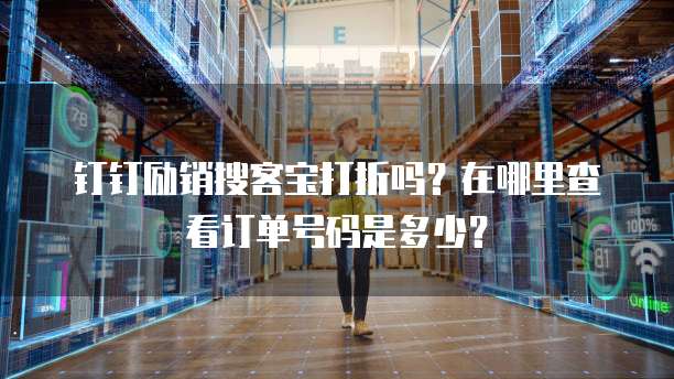 钉钉励销搜客宝打折吗?在哪里查看订单号码是多少?