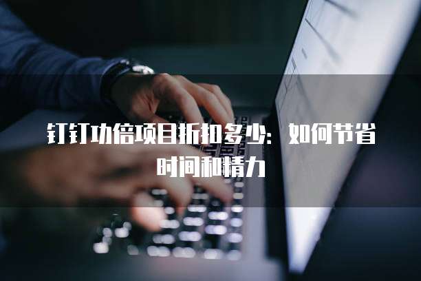 钉钉功倍项目折扣多少:如何节省时间和精力