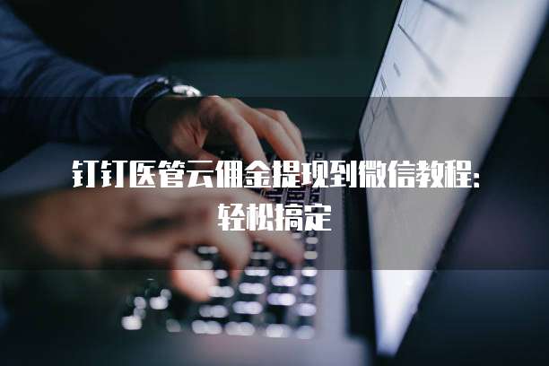 钉钉医管云佣金提现到微信教程:轻松搞定