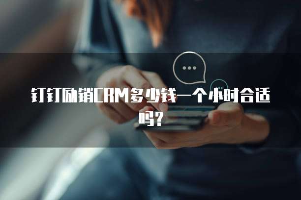 钉钉励销CRM多少钱一个小时合适吗?
