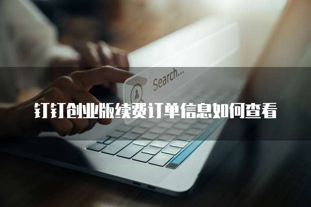 钉钉创业版续费订单信息如何查看