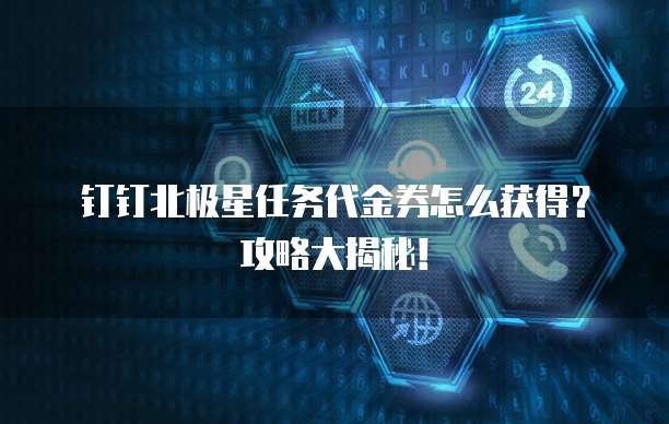 钉钉北极星任务代金券怎么获得?攻略大揭秘!