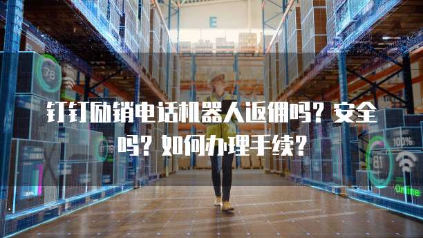 钉钉励销电话机器人返佣吗?安全吗?如何办理手续?