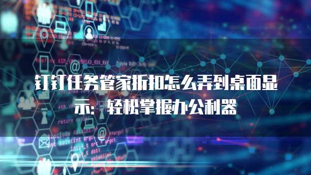 钉钉任务管家折扣怎么弄到桌面显示:轻松掌握办公利器