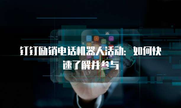 钉钉励销电话机器人活动:如何快速了解并参与