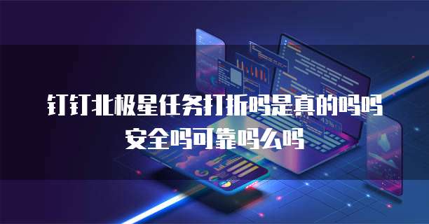 钉钉北极星任务打折吗是真的吗吗安全吗可靠吗么吗