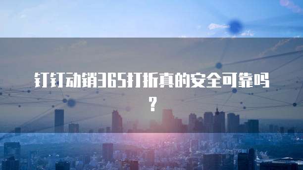 钉钉动销365打折真的安全可靠吗?