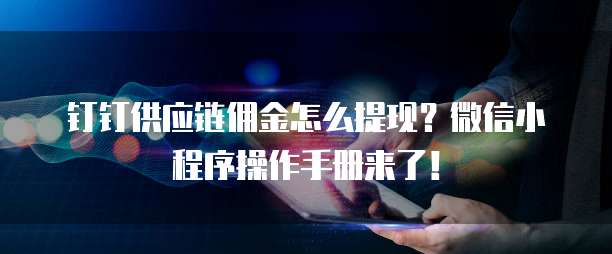 钉钉供应链佣金怎么提现?微信小程序操作手册来了!