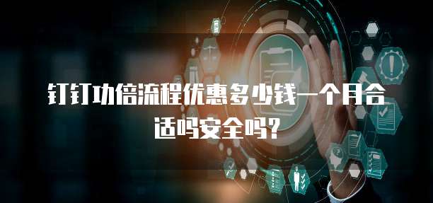 钉钉功倍流程优惠多少钱一个月合适吗安全吗?