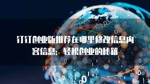 钉钉创业版推荐在哪里修改信息内容信息:轻松创业的秘籍