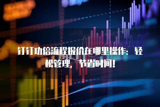 钉钉功倍流程报价在哪里操作:轻松管理,节省时间!