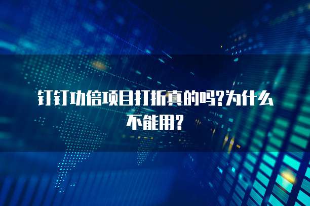 钉钉功倍项目打折真的吗?为什么不能用?