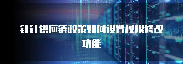 钉钉供应链政策如何设置权限修改功能