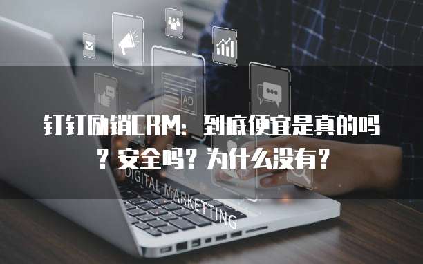 钉钉励销CRM:到底便宜是真的吗?安全吗?为什么没有?