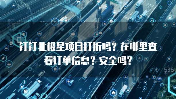 钉钉北极星项目打折吗?在哪里查看订单信息?安全吗?